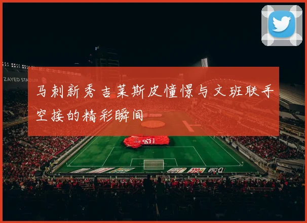 马刺新秀吉莱斯皮憧憬与文班联手空接的精彩瞬间