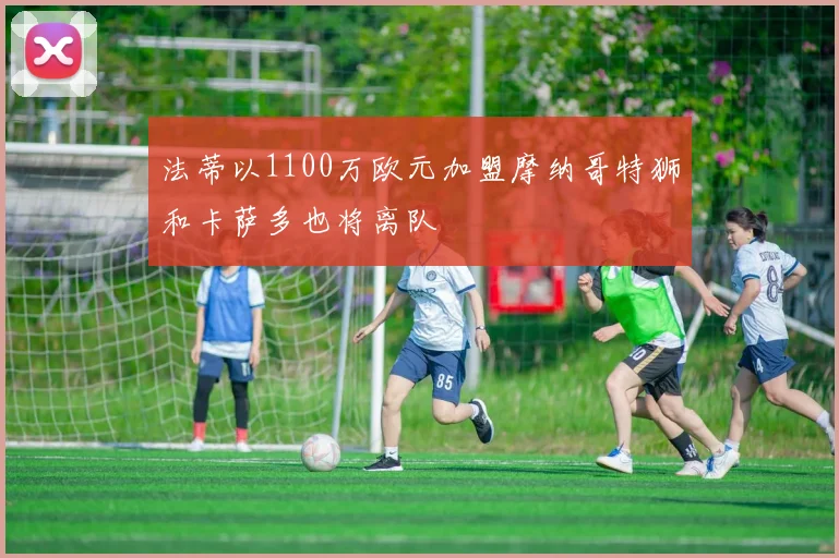 法蒂以1100万欧元加盟摩纳哥特狮和卡萨多也将离队