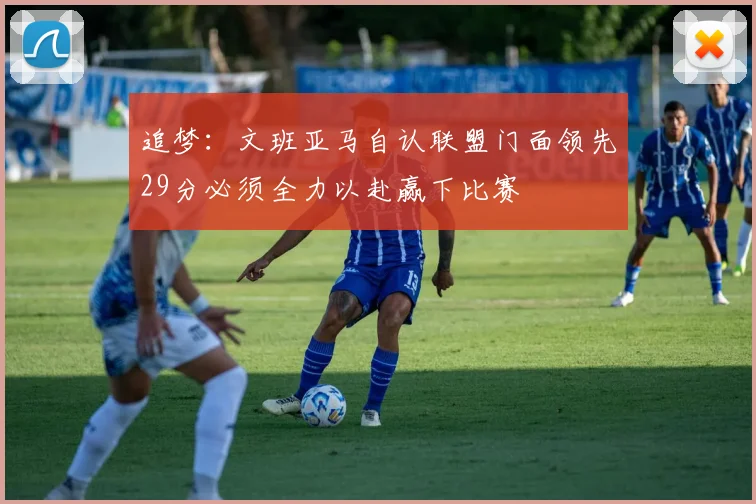 追梦：文班亚马自认联盟门面领先29分必须全力以赴赢下比赛