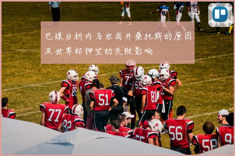 巴媒分析内马尔离开桑托斯的原因及世界杯押宝的失败影响