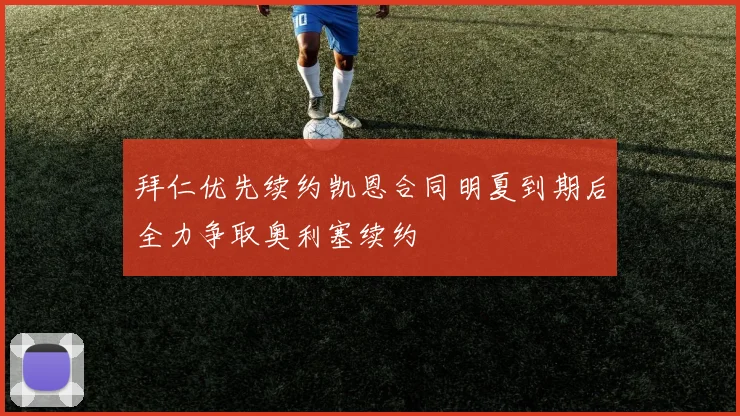 拜仁优先续约凯恩合同明夏到期后全力争取奥利塞续约