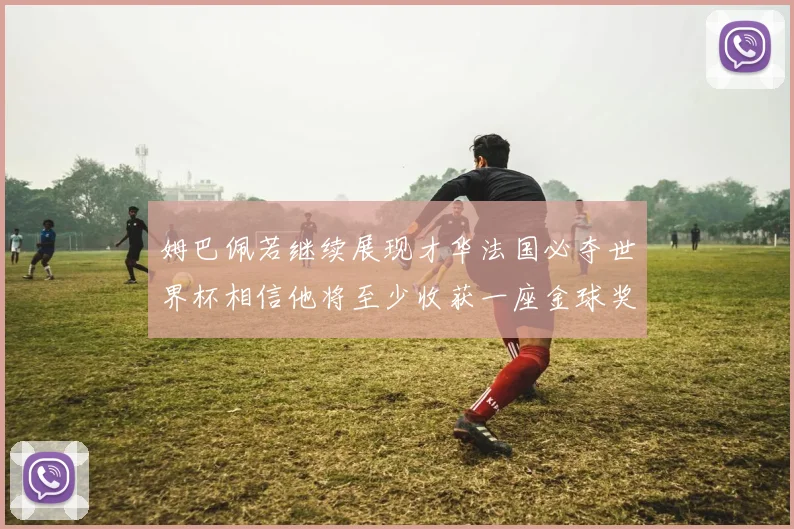 姆巴佩若继续展现才华法国必夺世界杯相信他将至少收获一座金球奖